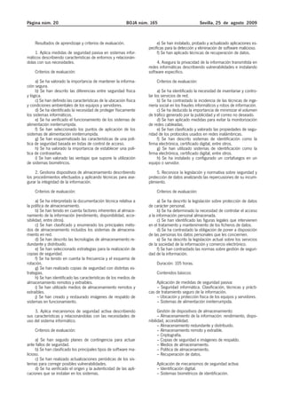 Página núm. 20                                              BOJA núm. 165                           Sevilla, 25 de agosto 2009



    Resultados de aprendizaje y criterios de evaluación.                  e) Se han instalado, probado y actualizado aplicaciones es-
                                                                     pecíficas para la detección y eliminación de software malicioso.
    1. Aplica medidas de seguridad pasiva en sistemas infor-              f) Se han aplicado técnicas de recuperación de datos.
máticos describiendo características de entornos y relacionán-
dolas con sus necesidades.                                                4. Asegura la privacidad de la información transmitida en
                                                                     redes informáticas describiendo vulnerabilidades e instalando
    Criterios de evaluación:                                         software especifico.
     a) Se ha valorado la importancia de mantener la informa-            Criterios de evaluación:
ción segura.
     b) Se han descrito las diferencias entre seguridad física             a) Se ha identificado la necesidad de inventariar y contro-
y lógica.                                                            lar los servicios de red.
     c) Se han definido las características de la ubicación física         b) Se ha contrastado la incidencia de las técnicas de inge-
y condiciones ambientales de los equipos y servidores.               niería social en los fraudes informáticos y robos de información.
     d) Se ha identificado la necesidad de proteger físicamente            c) Se ha deducido la importancia de minimizar el volumen
los sistemas informáticos.                                           de tráfico generado por la publicidad y el correo no deseado.
     e) Se ha verificado el funcionamiento de los sistemas de              d) Se han aplicado medidas para evitar la monitorización
alimentación ininterrumpida.                                         de redes cableadas.
     f) Se han seleccionado los puntos de aplicación de los                e) Se han clasificado y valorado las propiedades de segu-
sistemas de alimentación ininterrumpida.                             ridad de los protocolos usados en redes inalámbricas.
     g) Se han esquematizado las características de una polí-              f) Se han descrito sistemas de identificación como la
tica de seguridad basada en listas de control de acceso.             firma electrónica, certificado digital, entre otros.
     h) Se ha valorado la importancia de establecer una polí-              g) Se han utilizado sistemas de identificación como la
tica de contraseñas.                                                 firma electrónica, certificado digital, entre otros.
     i) Se han valorado las ventajas que supone la utilización             h) Se ha instalado y configurado un cortafuegos en un
de sistemas biométricos.                                             equipo o servidor.
     2. Gestiona dispositivos de almacenamiento describiendo              5. Reconoce la legislación y normativa sobre seguridad y
los procedimientos efectuados y aplicando técnicas para ase-         protección de datos analizando las repercusiones de su incum-
gurar la integridad de la información.                               plimiento.
    Criterios de evaluación:                                             Criterios de evaluación:
      a) Se ha interpretado la documentación técnica relativa a            a) Se ha descrito la legislación sobre protección de datos
la política de almacenamiento.                                       de carácter personal.
      b) Se han tenido en cuenta factores inherentes al almace-            b) Se ha determinado la necesidad de controlar el acceso
namiento de la información (rendimiento, disponibilidad, acce-       a la información personal almacenada.
sibilidad, entre otros).                                                   c) Se han identificado las figuras legales que intervienen
      c) Se han clasificado y enumerado los principales méto-        en el tratamiento y mantenimiento de los ficheros de datos.
dos de almacenamiento incluidos los sistemas de almacena-                  d) Se ha contrastado la obligación de poner a disposición
miento en red.                                                       de las personas los datos personales que les conciernen.
      d) Se han descrito las tecnologías de almacenamiento re-             e) Se ha descrito la legislación actual sobre los servicios
dundante y distribuido.                                              de la sociedad de la información y comercio electrónico.
      e) Se han seleccionado estrategias para la realización de            f) Se han contrastado las normas sobre gestión de seguri-
copias de seguridad.                                                 dad de la información.
      f) Se ha tenido en cuenta la frecuencia y el esquema de
rotación.                                                                Duración: 105 horas.
      g) Se han realizado copias de seguridad con distintas es-
trategias.                                                               Contenidos básicos:
      h) Se han identificado las características de los medios de
almacenamiento remotos y extraíbles.                                     Aplicación de medidas de seguridad pasiva:
      i) Se han utilizado medios de almacenamiento remotos y             – Seguridad informática. Clasificación, técnicas y prácti-
extraíbles.                                                          cas de tratamiento seguro de la información.
      j) Se han creado y restaurado imágenes de respaldo de              – Ubicación y protección física de los equipos y servidores.
sistemas en funcionamiento.                                              – Sistemas de alimentación ininterrumpida.

    3. Aplica mecanismos de seguridad activa describiendo                  Gestión de dispositivos de almacenamiento:
sus características y relacionándolas con las necesidades de               – Almacenamiento de la información: rendimiento, dispo-
uso del sistema informático.                                         nibilidad, accesibilidad.
                                                                           – Almacenamiento redundante y distribuido.
    Criterios de evaluación:                                               – Almacenamiento remoto y extraíble.
                                                                           – Criptografía.
      a) Se han seguido planes de contingencia para actuar                 – Copias de seguridad e imágenes de respaldo.
ante fallos de seguridad.                                                  – Medios de almacenamiento.
      b) Se han clasificado los principales tipos de software ma-          – Política de almacenamiento.
licioso.                                                                   – Recuperación de datos.
      c) Se han realizado actualizaciones periódicas de los sis-
temas para corregir posibles vulnerabilidades.                           Aplicación de mecanismos de seguridad activa:
      d) Se ha verificado el origen y la autenticidad de las apli-       – Identificación digital.
caciones que se instalan en los sistemas.                                – Sistemas biométricos de identificación.
 