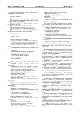 Sevilla, 25 de agosto 2009                                  BOJA núm. 165                                            Página núm. 25



    5. Instala aplicaciones web de escritorio, describiendo sus          Instalación de aplicaciones web de escritorio:
características y entornos de uso.                                       – Aplicaciones de correo web.
                                                                         – Aplicaciones de calendario web.
    Criterios de evaluación:                                             – Instalación.
                                                                         – Gestión de usuarios.
     a) Se han descrito diferentes aplicaciones web de escritorio.       – Utilización de las aplicaciones instaladas. Citas, tareas, etc.
     b) Se han instalado aplicaciones para proveer de acceso
web al servicio de correo electrónico.                                     Orientaciones pedagógicas.
     c) Se han configurado las aplicaciones para integrarlas               Este módulo profesional contiene la formación necesaria
con un servidor de correo.                                           para desempeñar la función de instalación, configuración y uti-
     d) Se han gestionado las cuentas de usuario.                    lización de aplicaciones web.
     e) Se ha verificado el acceso al correo electrónico.                  La definición de estas funciones incluye aspectos como:
     f) Se han instalado aplicaciones de calendario web.                   - La identificación de las principales aplicaciones web.
     g) Se han reconocido las prestaciones específicas de las              - La instalación de las aplicaciones.
aplicaciones instaladas (citas, tareas, entre otras).                      - El mantenimiento de usuarios.
                                                                           - La asignación de permisos.
    Duración: 84 horas.                                                    - La utilización de las aplicaciones instaladas.
                                                                           - Las actividades profesionales asociadas a estas funcio-
    Contenidos básicos:                                              nes se aplican en:
                                                                           - La instalación, configuración y mantenimiento de aplica-
     Instalación de gestores de contenidos:                          ciones informáticas.
     – Gestores de contenidos. Conceptos básicos y utilidades.             - La asistencia en el uso de aplicaciones informáticas.
     – Instalación en sistemas operativos libres y propietarios.
     – Creación de usuarios y grupos de usuarios. Roles.                   La formación del módulo contribuye a alcanzar los ob-
     – Utilización del interfaz gráfico. Personalización del en-     jetivos generales de este ciclo formativo que se relacionan a
torno.                                                               continuación:
     – Funcionalidades proporcionadas por el gestor de con-
tenidos.                                                                  a) Organizar los componentes físicos y lógicos que forman
     – Sindicación.                                                  un sistema microinformático, interpretando su documentación
     – Funcionamiento de los gestores de contenidos.                 técnica, para aplicar los medios y métodos adecuados a su
     – Actualizaciones del gestor de contenidos.                     instalación, montaje y mantenimiento.
     – Configuración de módulos y menús.                                  c) Reconocer y ejecutar los procedimientos de instalación
     – Creación de foros. Reglas de acceso.                          de sistemas operativos y programas de aplicación, aplicando
     – Informes de accesos.                                          protocolos de calidad, para instalar y configurar sistemas mi-
     – Copias de seguridad.
                                                                     croinformáticos.
     Instalación de sistemas de gestión de aprendizaje a dis-             i) Interpretar y seleccionar información para elaborar do-
tancia:                                                              cumentación técnica y administrativa.
     – Utilidad de un gestor de aprendizaje a distancia. Con-             k) Reconocer características y posibilidades de los com-
ceptos básicos.                                                      ponentes físicos y lógicos, para asesorar y asistir a clientes.
     – Elementos lógicos: comunicación, materiales y actividades.         l) Detectar y analizar cambios tecnológicos para elegir nue-
     – Instalación en sistemas operativos libres y propietarios.     vas alternativas y mantenerse actualizado dentro del sector.
     – Modos de registro. Interfaz gráfico asociado.                      m) Reconocer y valorar incidencias, determinando sus cau-
     – Personalización del entorno. Navegación y edición.            sas y describiendo las acciones correctoras para resolverlas.
     – Creación de cursos siguiendo especificaciones.
     – Gestión de usuarios y grupos.                                     La formación del módulo contribuye a alcanzar las com-
     – Activación de funcionalidades.                                petencias profesionales, personales y sociales de este título
     – Realización de copias de seguridad y su restauración.         que se relacionan a continuación:
     – Realización de informes.
     – Elaboración de documentación orientada a la formación              a) Determinar la logística asociada a las operaciones de
de los usuarios.                                                     instalación, configuración y mantenimiento de sistemas micro-
                                                                     informáticos, interpretando la documentación técnica asociada
    Instalación de servicios de gestión de archivos web:             y organizando los recursos necesarios.
    – Utilidad de un servicio de gestión de archivos web. Con-            c) Instalar y configurar software básico y de aplicación,
ceptos básicos.                                                      asegurando su funcionamiento en condiciones de calidad y
    – Instalación.                                                   seguridad.
    – Navegación y operaciones básicas.                                   f) Instalar, configurar y mantener servicios multiusuario,
    – Administración del gestor. Usuarios y permisos. Tipos          aplicaciones y dispositivos compartidos en un entorno de red
de usuario.                                                          local, atendiendo a las necesidades y requerimientos especifi-
    – Creación de recursos compartidos.                              cados.
    – Comprobación de la seguridad del gestor.                            i) Ejecutar procedimientos establecidos de recuperación
                                                                     de datos y aplicaciones ante fallos y pérdidas de datos en el
     Instalación de aplicaciones de ofimática web:                   sistema, para garantizar la integridad y disponibilidad de la in-
     – Utilidad de las aplicaciones de ofimática web. Concep-        formación.
tos básicos.                                                              j) Elaborar documentación técnica y administrativa del
     – Instalación.                                                  sistema, cumpliendo las normas y reglamentación del sector,
     – Utilización de las aplicaciones instaladas.                   para su mantenimiento y la asistencia al cliente.
     – Gestión de usuarios y permisos asociados.                          m) Organizar y desarrollar el trabajo asignado mante-
     – Comprobación de la seguridad.                                 niendo unas relaciones profesionales adecuadas en el entorno
     – Utilización de las aplicaciones de forma colaborativa.        de trabajo.
 
