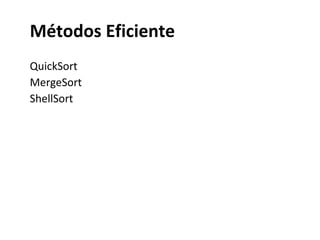 Métodos Eficiente
QuickSort
MergeSort
ShellSort

 