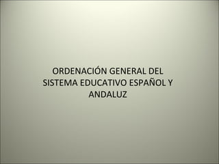 ORDENACIÓN GENERAL DEL SISTEMA EDUCATIVO ESPAÑOL Y ANDALUZ 