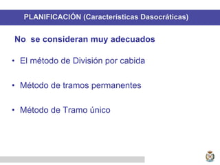 PLANIFICACIÓN (Características Dasocráticas)
• El método de División por cabida
• Método de tramos permanentes
• Método de Tramo único
No se consideran muy adecuados
 