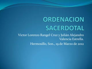 Victor Lorenzo Rangel Cruz y Julián Alejandro
                             Valencia Estrella.
        Hermosillo, Son., 19 de Marzo de 2012
 