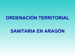 ORDENACIÓN TERRITORIAL
SANITARIA EN ARAGÓN
 
