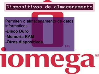 Dispositivos de almacenamento

Permiten o almacenamento de datos
informáticos
-Disco Duro
-Memoria RAM
-Otros dispositivos
 