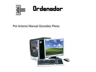 Ordenador
Por Antonio Manuel González Pérez
 