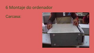 6 Montaje do ordenador
Carcasa:

 