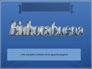 ¡ Has acertado1 Continúa con la siguiente pregunta 
 