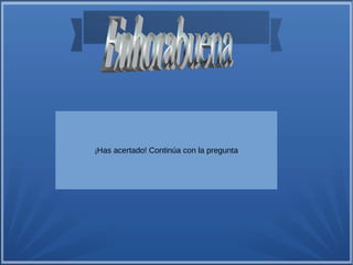 ¡Has acertado! Continúa con la pregunta 
 