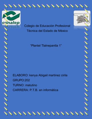 Colegio de Educación Profesional
Técnica del Estado de México
“Plantel Tlalnepantla 1”
ELABORO: kenya Abigail martinez cirila
GRUPO:202
TURNO: matutino
CARRERA: P.T.B. en informática
 