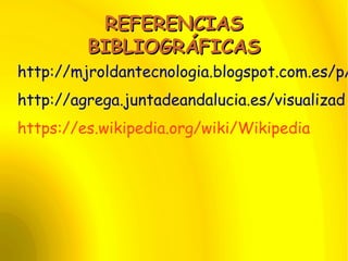 REFERENCIASREFERENCIAS
BIBLIOGRÁFICASBIBLIOGRÁFICAS
http://mjroldantecnologia.blogspot.com.es/p/
http://agrega.juntadeandalucia.es/visualizad
https://es.wikipedia.org/wiki/Wikipedia
 
