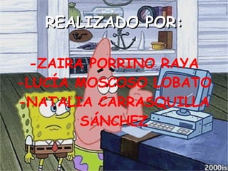 REALIZADO POR:REALIZADO POR:
-ZAIRA PORRINO RAYA
-LUCÍA MOSCOSO LOBATO
-NATALIA CARRASQUILLA
SÁNCHEZ
 