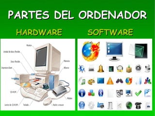 PARTES DEL ORDENADORPARTES DEL ORDENADOR
HARDWAREHARDWARE SOFTWARESOFTWARE
 