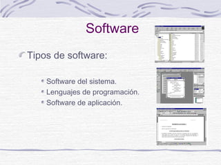 Software
Tipos de software:
Software del sistema.
Lenguajes de programación.
Software de aplicación.
 