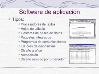 Software de aplicación
Tipos:
Procesadores de textos
Hojas de cálculo
Gestores de bases de datos
Paquetes integrados
Programas de comunicaciones
Editores de diapositivas
Diseño gráfico
Autoedición
Diseño asistido por ordenador
 