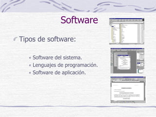 Software
Tipos de software:
Software del sistema.
Lenguajes de programación.
Software de aplicación.
 