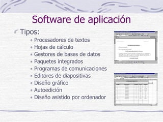 Software de aplicación
Tipos:
Procesadores de textos
Hojas de cálculo
Gestores de bases de datos
Paquetes integrados
Programas de comunicaciones
Editores de diapositivas
Diseño gráfico
Autoedición
Diseño asistido por ordenador
 