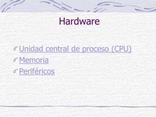 Hardware
Unidad central de proceso (CPU)
Memoria
Periféricos
 