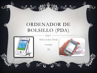 ORDENADOR DE
BOLSILLO (PDA)
    Melissa López Noreña

         tecnología

            9B
 