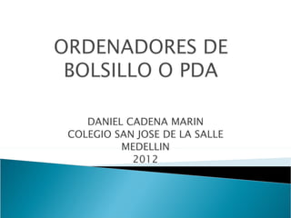DANIEL CADENA MARIN
COLEGIO SAN JOSE DE LA SALLE
         MEDELLIN
           2012
 