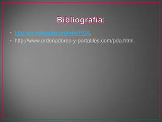 • http://es.wikipedia.org/wiki/PDA.
• http://www.ordenadores-y-portatiles.com/pda.html.
 
