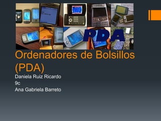 Ordenadores de Bolsillos
(PDA)
Daniela Ruiz Ricardo
9c
Ana Gabriela Barreto
 
