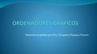 Material recopilado por Dra. Cleopatra Huapaya Pizarro
 