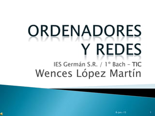 IES Germán S.R. / 1º Bach – TIC
Wences López Martín
8-jun.-15 1
 