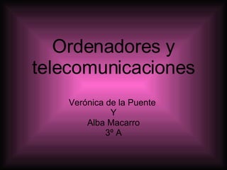 Ordenadores y telecomunicaciones Verónica de la Puente  Y Alba Macarro  3º A 