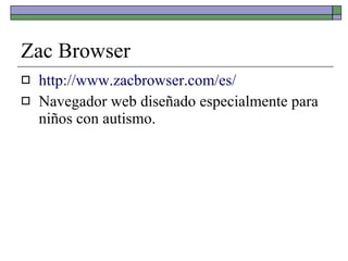 Zac Browser <ul><li>http://www.zacbrowser.com/es/ </li></ul><ul><li>Navegador web diseñado especialmente para niños con au...