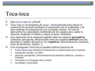 Toca-toca <ul><li>http://www.xtec.es/~jfonoll/ </li></ul><ul><li>Toca Toca es un programa de  causa - efecto  pensado para...