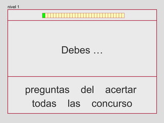 Debes …
preguntas del acertar
todas las concurso
nivel 1
 