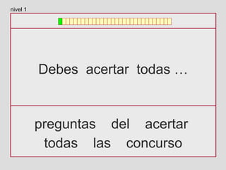 Debes acertar todas …
preguntas del acertar
todas las concurso
nivel 1
 