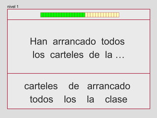 Han arrancado todos
los carteles de la …
carteles de arrancado
todos los la clase
nivel 1
 