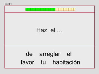 Haz el …
de arreglar el
favor tu habitación
nivel 1
 