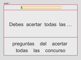 Debes acertar todas las …
preguntas del acertar
todas las concurso
nivel 1
 
