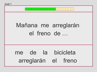 Mañana me arreglarán
el freno de …
me de la bicicleta
arreglarán el freno
nivel 1
 