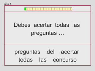 Debes acertar todas las
preguntas …
preguntas del acertar
todas las concurso
nivel 1
 