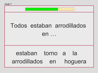 Todos estaban arrodillados
en …
estaban torno a la
arrodillados en hoguera
nivel 1
 