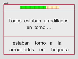 Todos estaban arrodillados
en torno …
estaban torno a la
arrodillados en hoguera
nivel 1
 