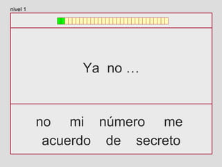Ya no …
no mi número me
acuerdo de secreto
nivel 1
 