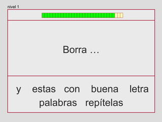 Borra …
y estas con buena letra
palabras repítelas
nivel 1
 