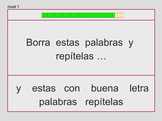 Borra estas palabras y
repítelas …
y estas con buena letra
palabras repítelas
nivel 1
 