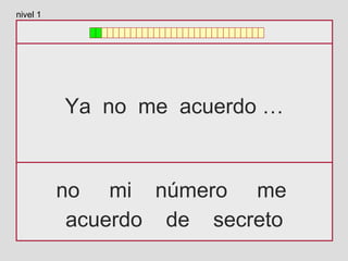 Ya no me acuerdo …
no mi número me
acuerdo de secreto
nivel 1
 