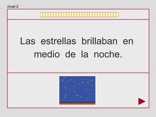 Las estrellas brillaban en
medio de la noche.
nivel 2
 