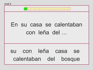 En su casa se calentaban
con leña del …
su con leña casa se
calentaban del bosque
nivel 2
 
