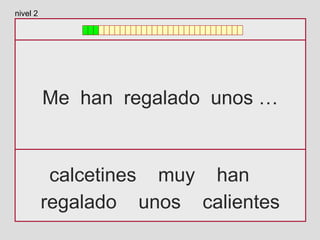 Me han regalado unos …
calcetines muy han
regalado unos calientes
nivel 2
 