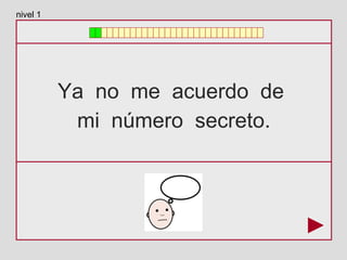 Ya no me acuerdo de
mi número secreto.
nivel 1
 