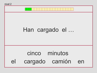 Han cargado el …
cinco minutos
el cargado camión en
nivel 2
 