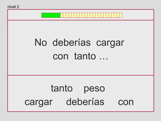 No deberías cargar
con tanto …
tanto peso
cargar deberías con
nivel 2
 