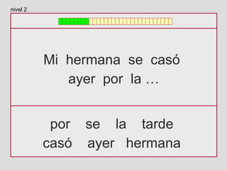Mi hermana se casó
ayer por la …
por se la tarde
casó ayer hermana
nivel 2
 